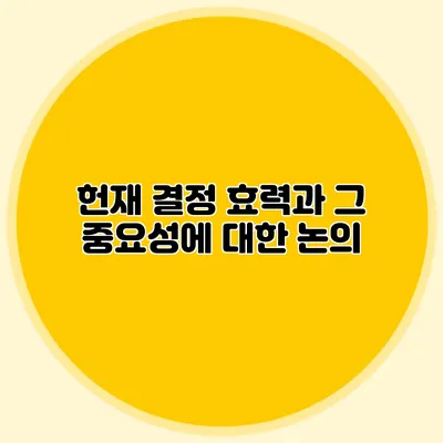 헌재 결정 효력과 그 중요성에 대한 논의