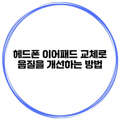 헤드폰 이어패드 교체로 음질을 개선하는 방법